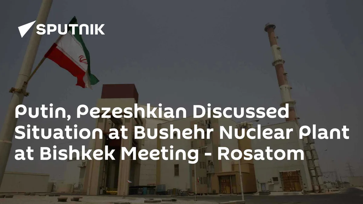 Putin, Pezeshkian Discussed Situation at Bushehr Nuclear Plant at Bishkek Meeting - Rosatom