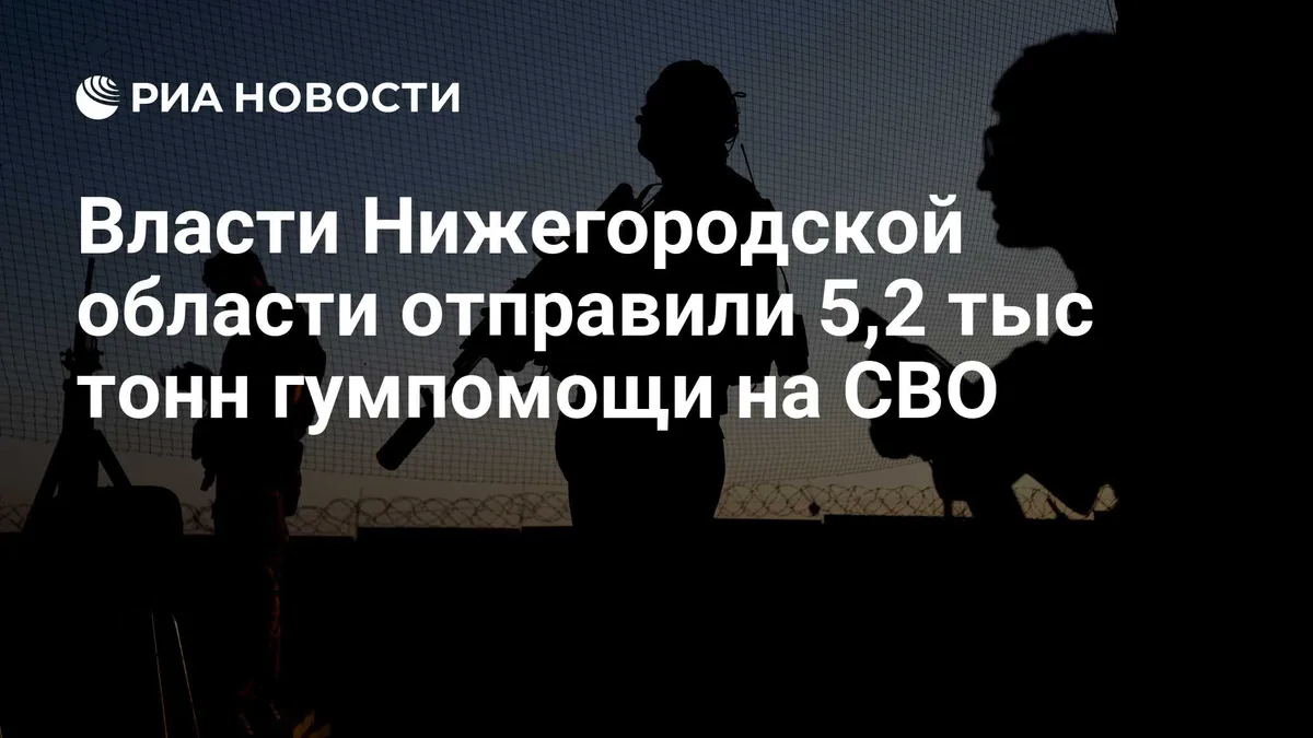 Власти Нижегородской области отправили 5,2 тыс тонн гумпомощи на СВО