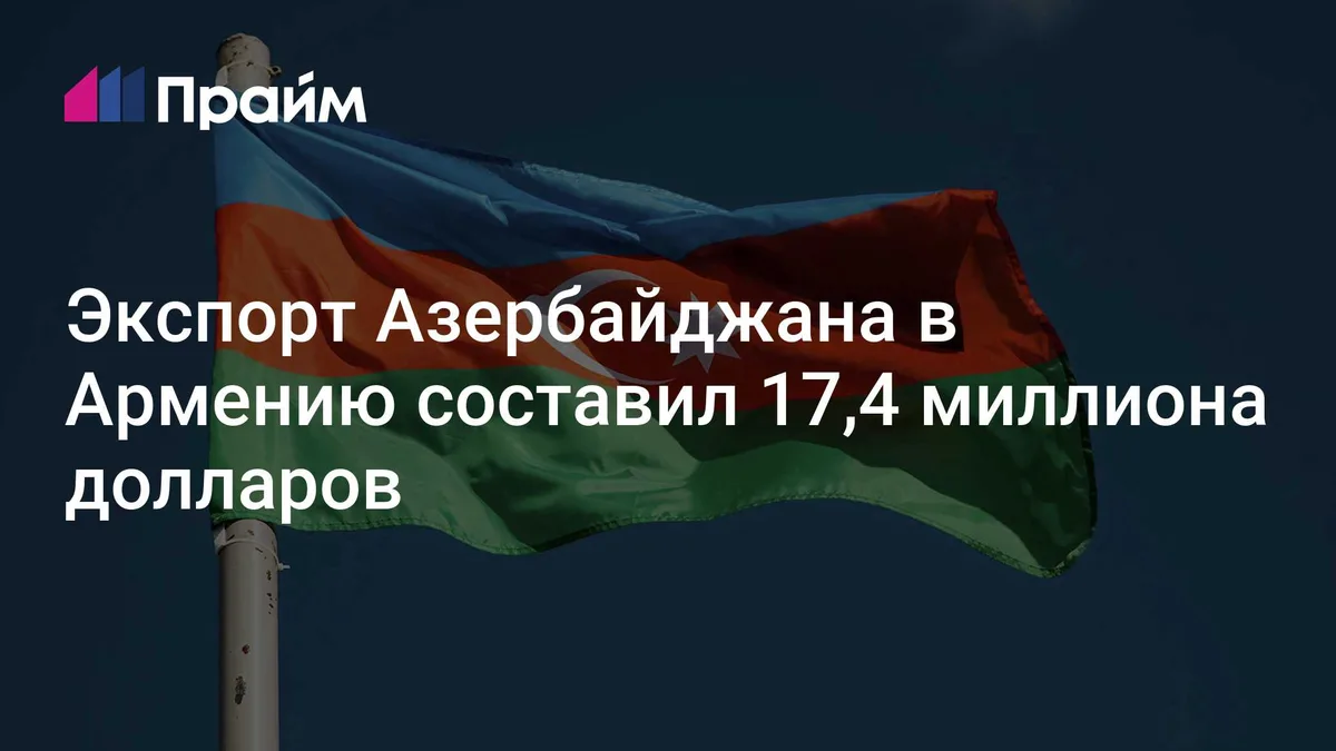 Экспорт Азербайджана в Армению составил 17,4 миллиона долларов