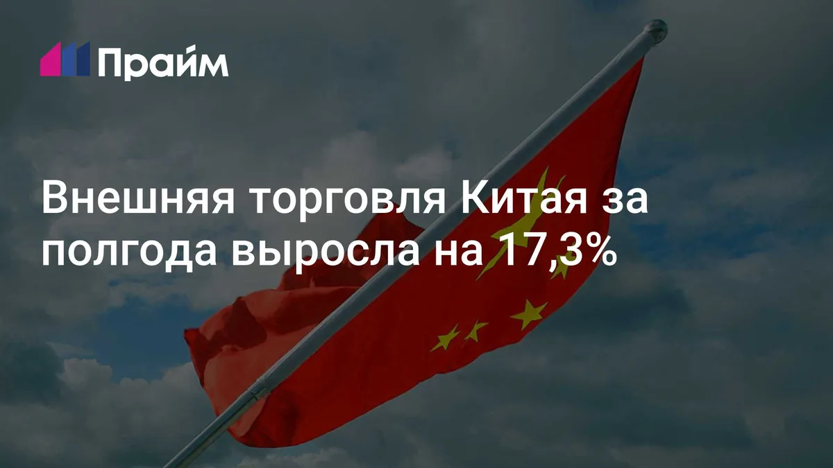 Внешняя торговля Китая за полгода выросла на 17,3%