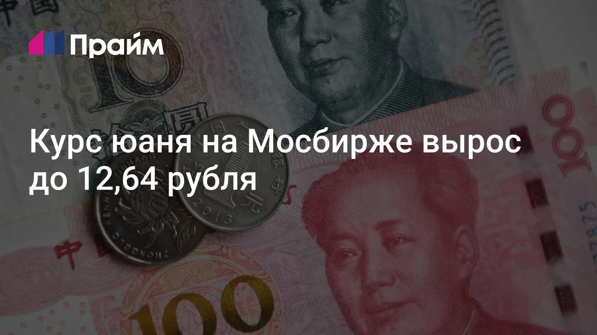 Курс юаня на Мосбирже вырос до 12,64 рубля