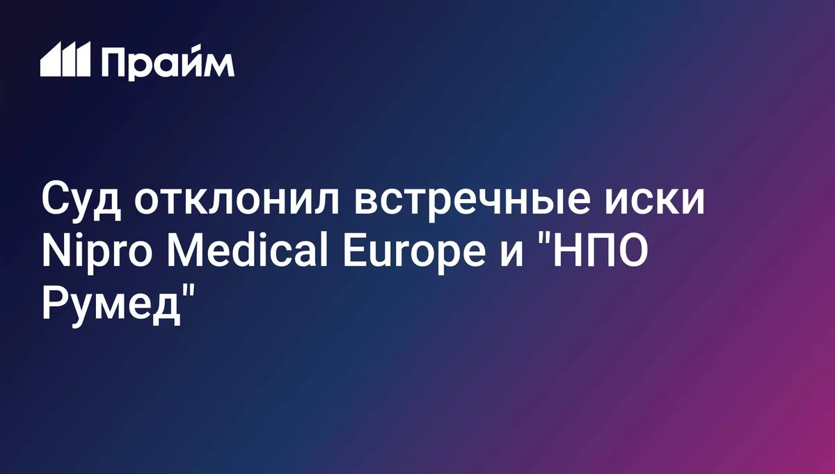 Суд отклонил встречные иски Nipro Medical Europe и "НПО Румед"