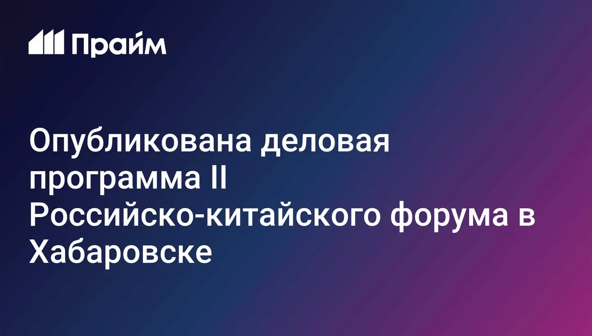 Опубликована деловая программа II Российско-китайского форума в Хабаровске