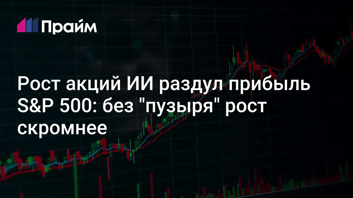 Рост акций ИИ раздул прибыль S&P 500: без "пузыря" рост скромнее