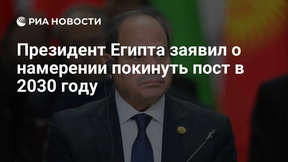 Президент Египта заявил о намерении покинуть пост в 2030 году