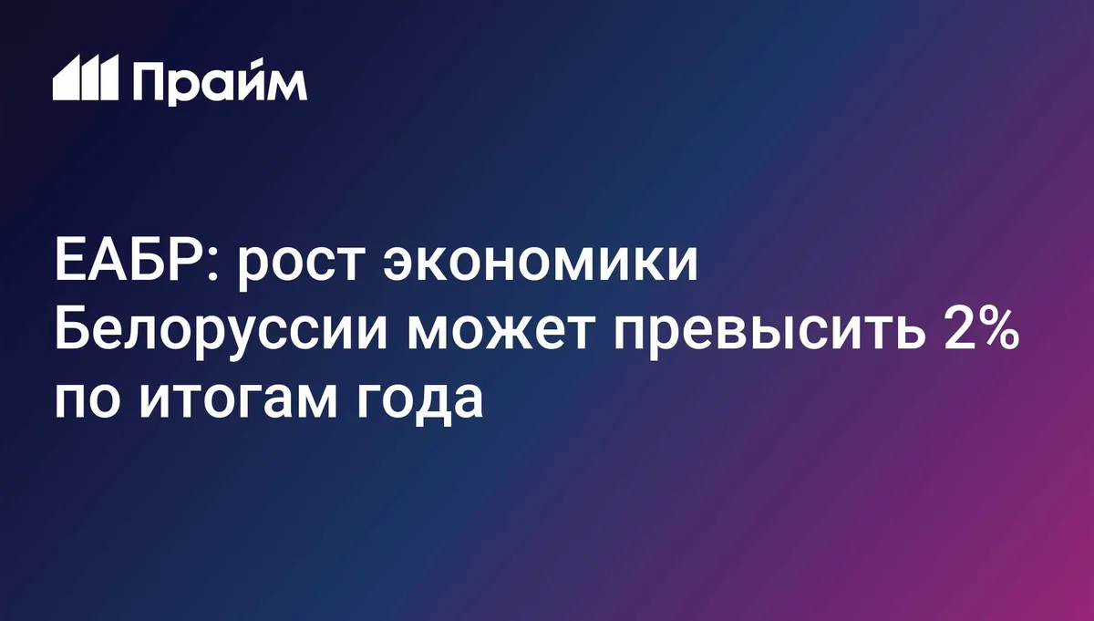 ЕАБР: рост экономики Белоруссии может превысить 2% по итогам года