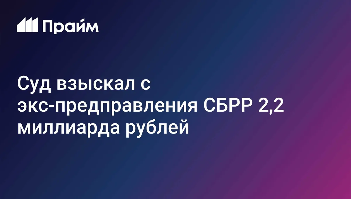 Суд взыскал с экс-предправления СБРР 2,2 миллиарда рублей