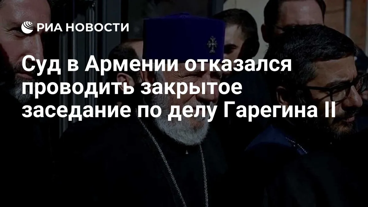Суд в Армении отказался проводить закрытое заседание по делу Гарегина II