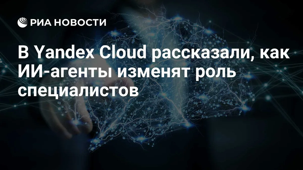 В Yandex Cloud рассказали, как ИИ-агенты изменят роль специалистов