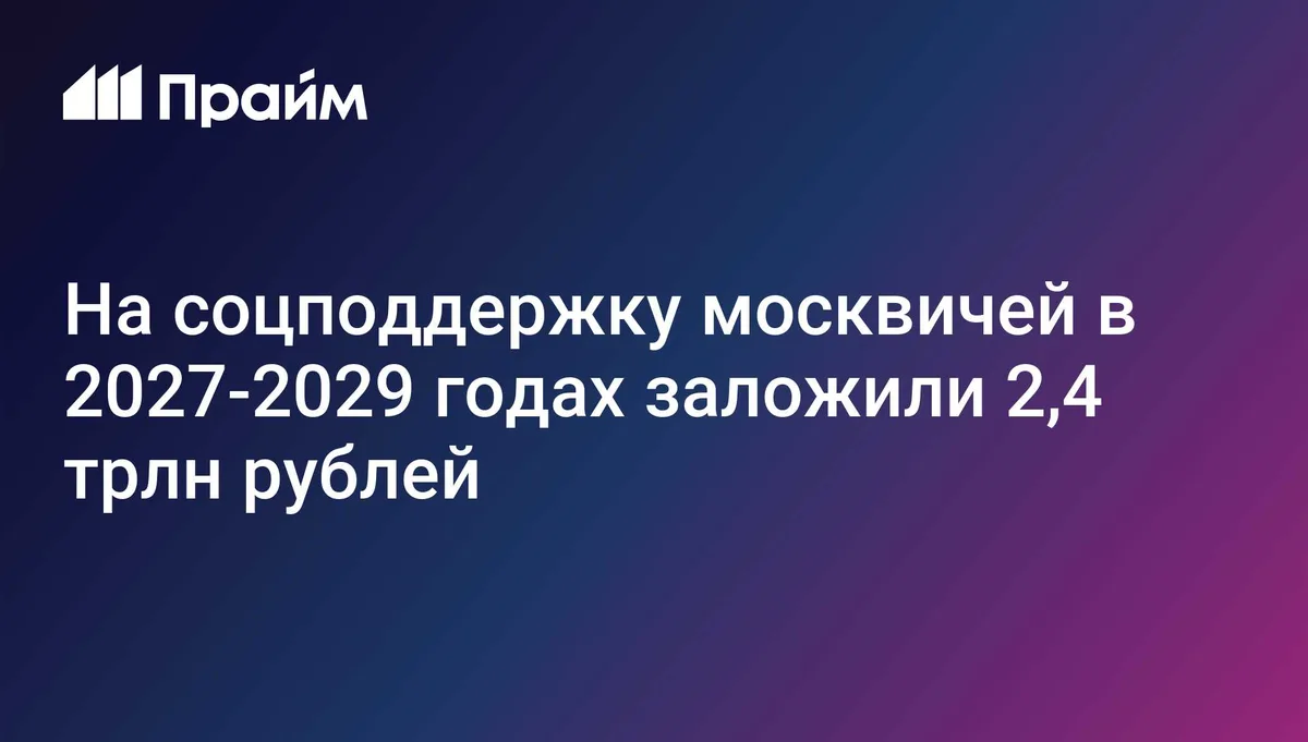 На соцподдержку москвичей в 2027-2029 годах заложили 2,4 трлн рублей