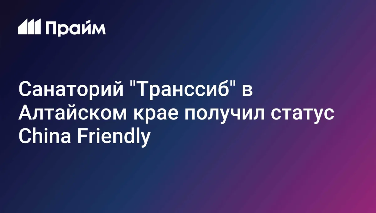Санаторий "Транссиб" в Алтайском крае получил статус China Friendly