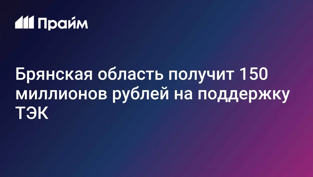Брянская область получит 150 миллионов рублей на поддержку ТЭК