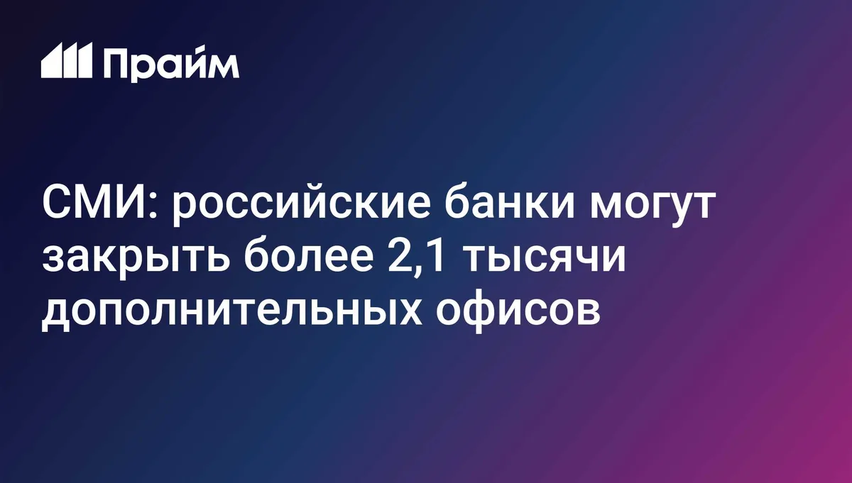 СМИ: российские банки могут закрыть более 2,1 тысячи дополнительных офисов