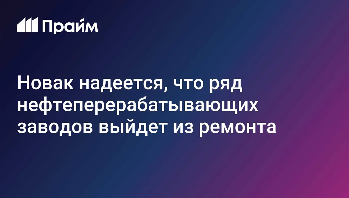 Новак надеется, что ряд нефтеперерабатывающих заводов выйдет из ремонта