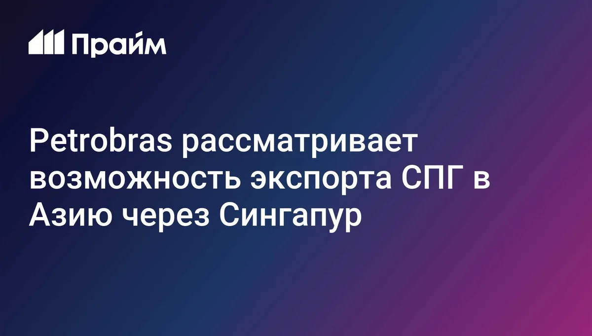 Petrobras рассматривает возможность экспорта СПГ в Азию через Сингапур