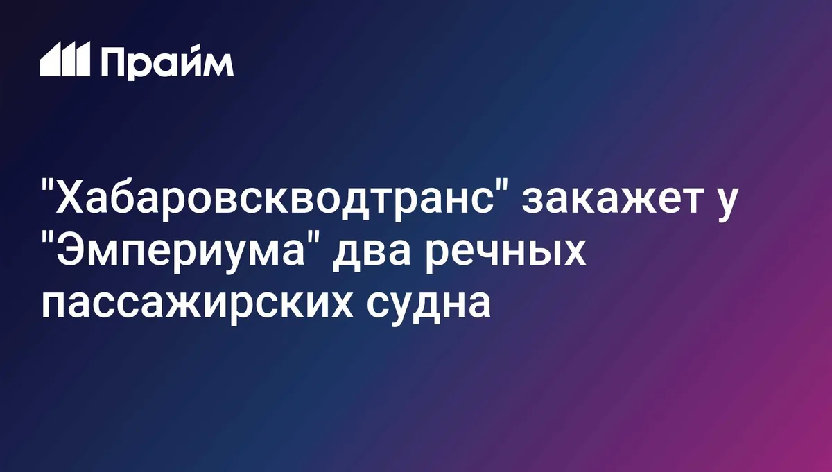 "Хабаровскводтранс" закажет у "Эмпериума" два речных пассажирских судна