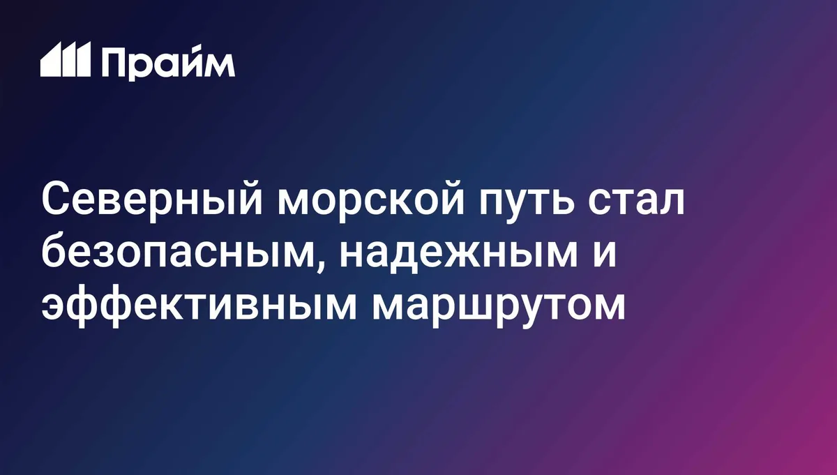Cеверный морской путь стал безопасным, надежным и эффективным маршрутом
