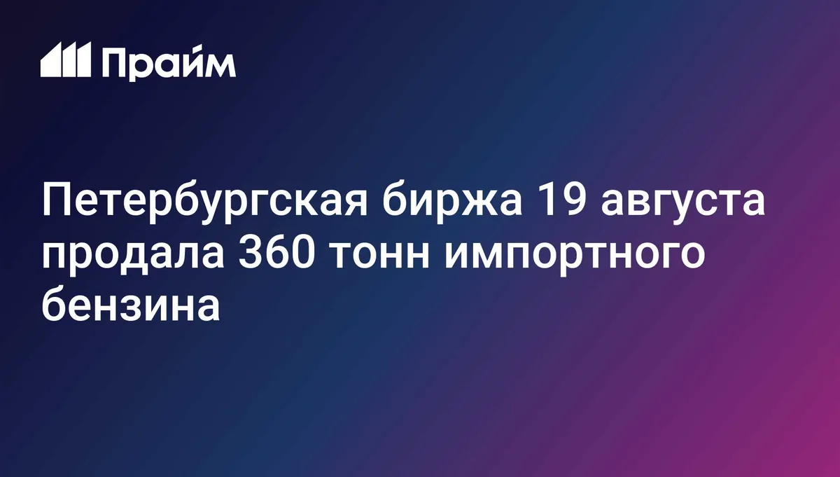 Петербургская биржа 19 августа продала 360 тонн импортного бензина