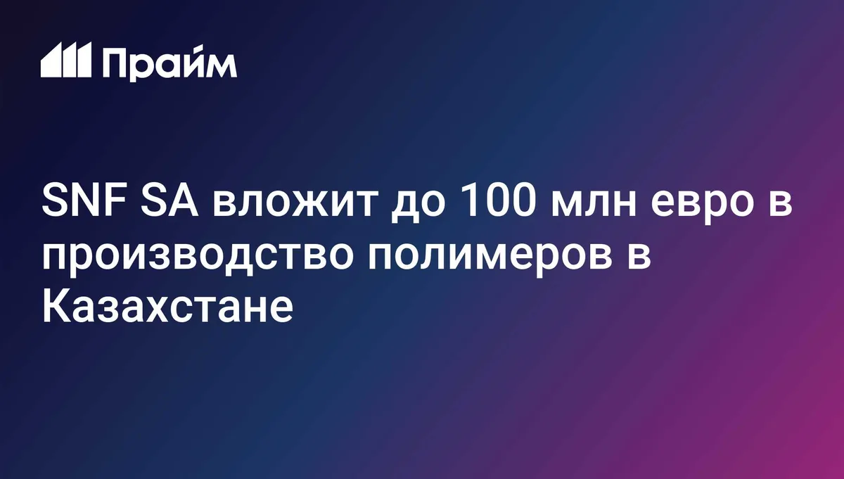 SNF SA вложит до 100 млн евро в производство полимеров в Казахстане