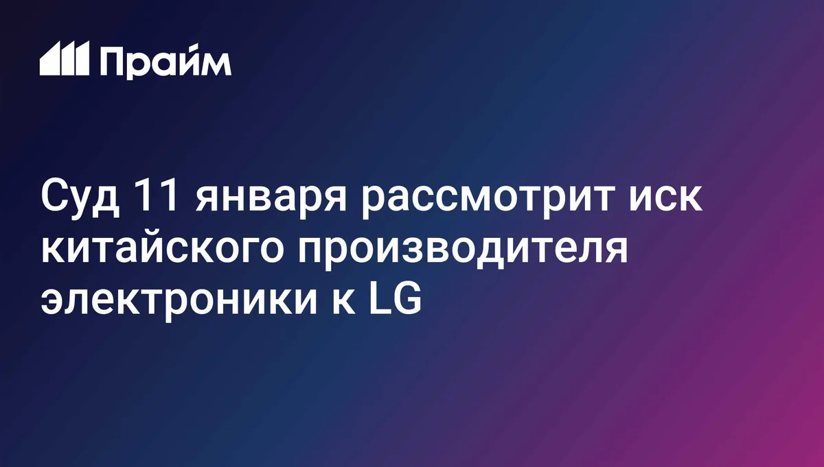 Суд 11 января рассмотрит иск китайского производителя электроники к LG