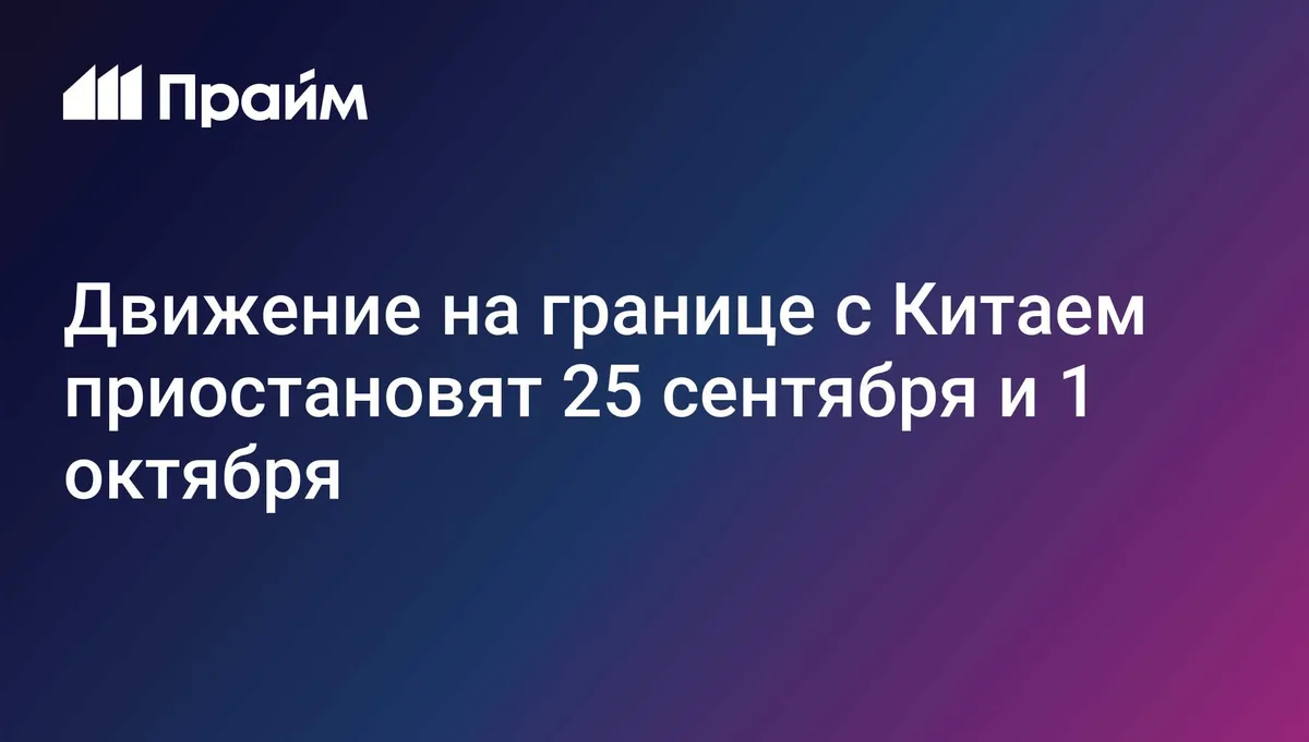 Движение на границе с Китаем приостановят 25 сентября и 1 октября