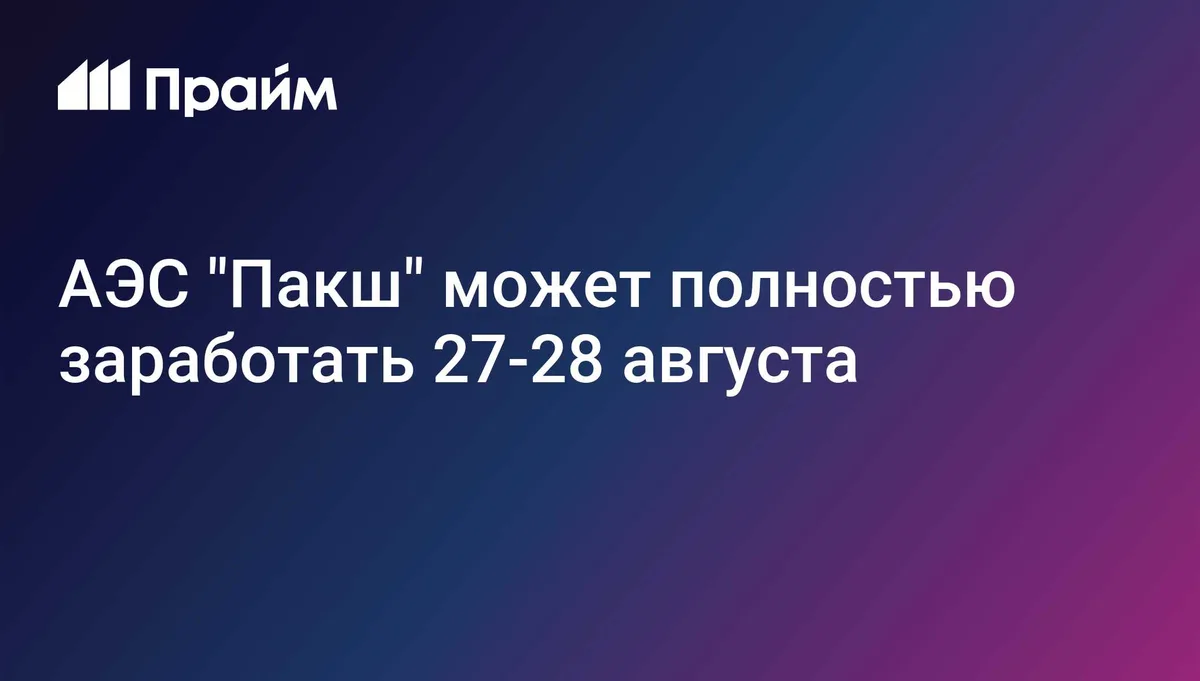 АЭС "Пакш" может полностью заработать 27-28 августа