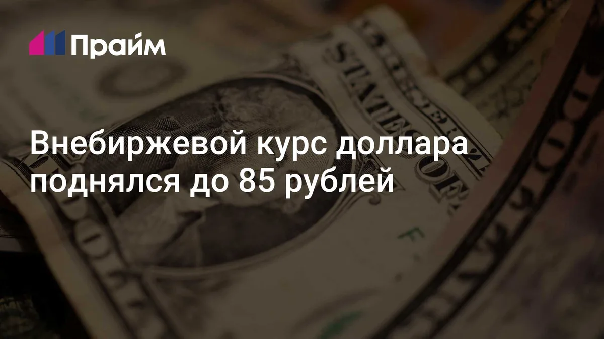 Внебиржевой курс доллара поднялся до 85 рублей