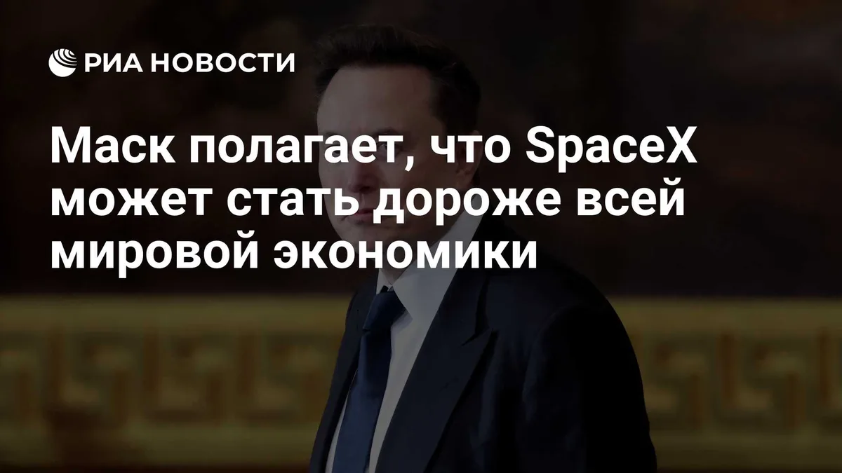 Маск полагает, что SpaceX может стать дороже всей мировой экономики
