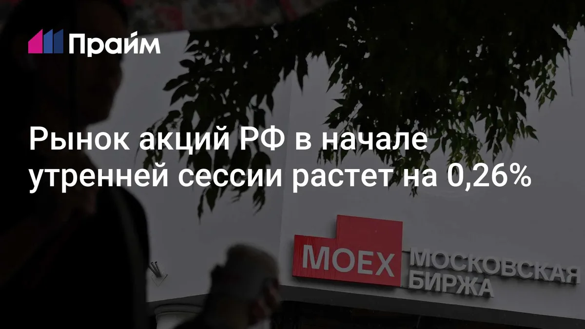 Рынок акций РФ в начале утренней сессии растет на 0,26%