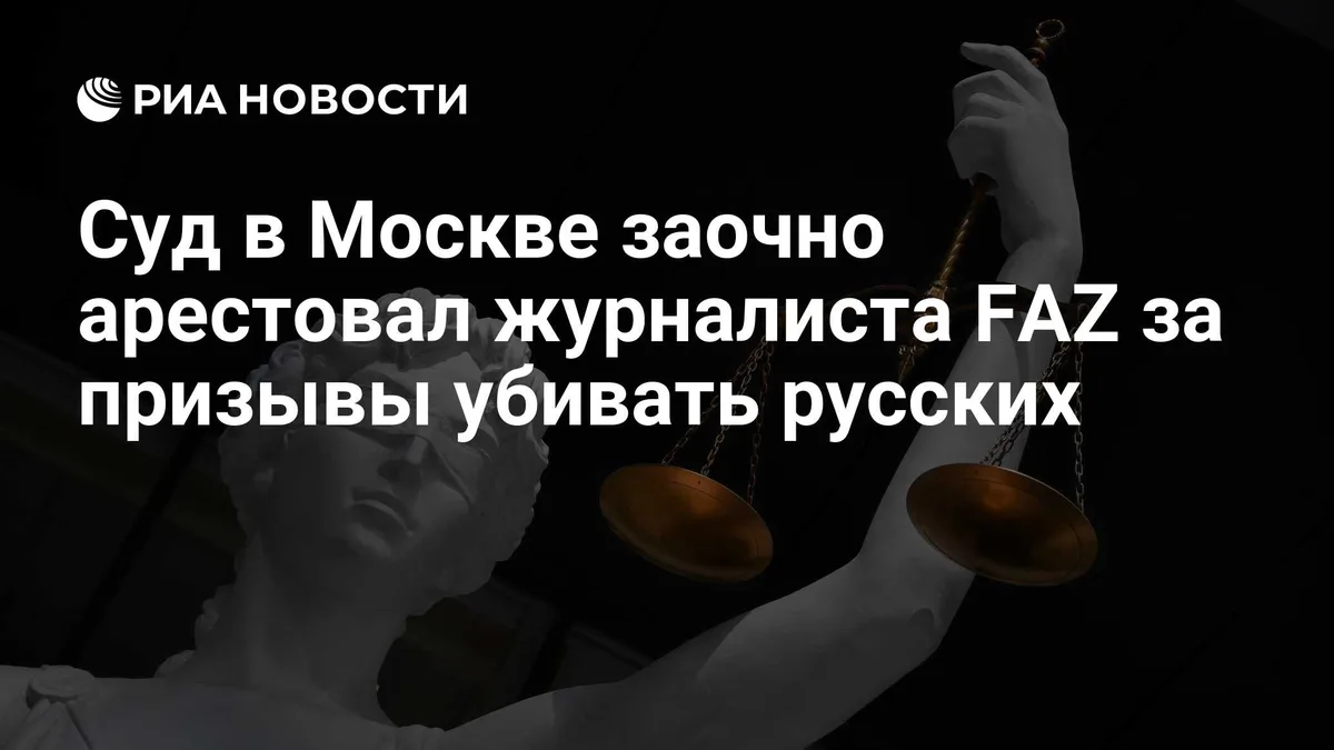 Суд в Москве заочно арестовал журналиста FAZ за призывы убивать русских