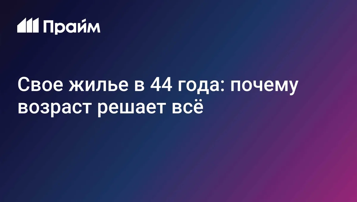 Свое жилье в 44 года: почему возраст решает всё