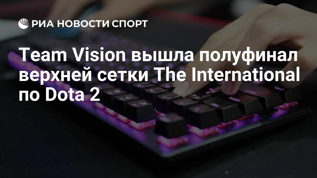 Team Vision вышла полуфинал верхней сетки The International по Dota 2