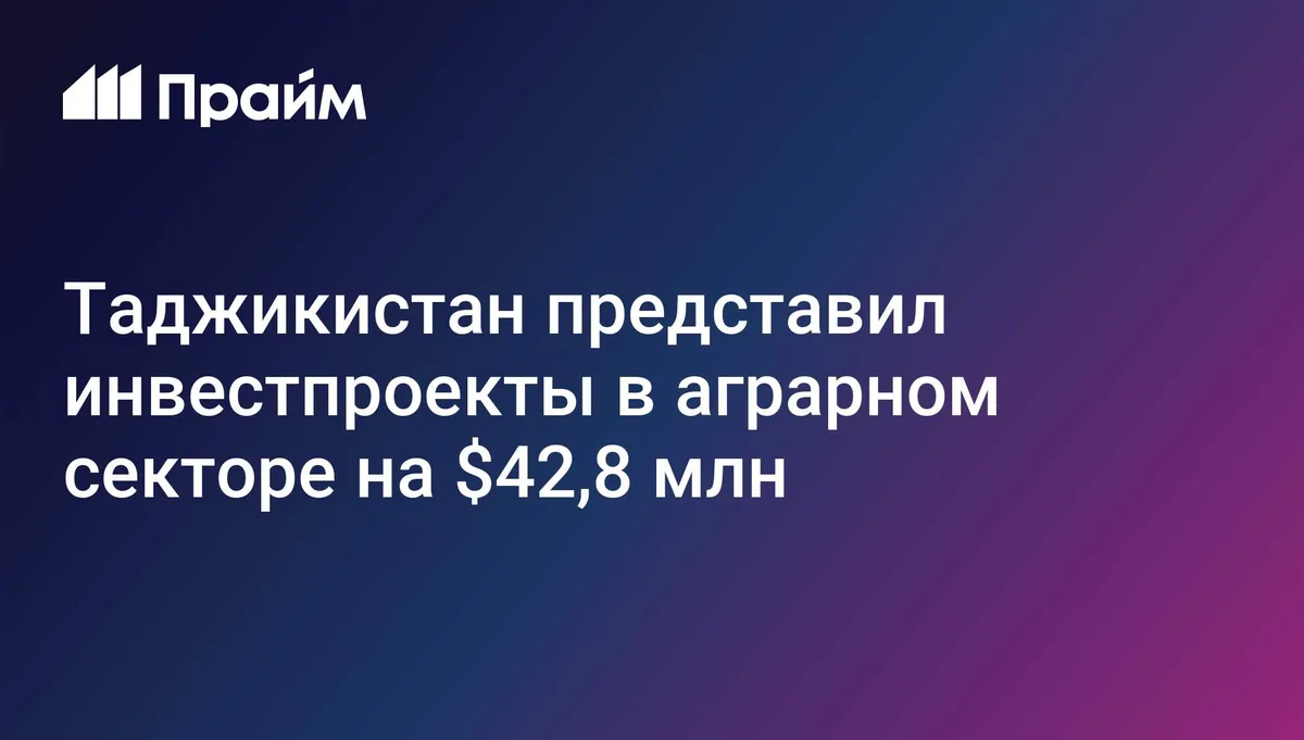 Таджикистан представил инвестпроекты в аграрном секторе на $42,8 млн