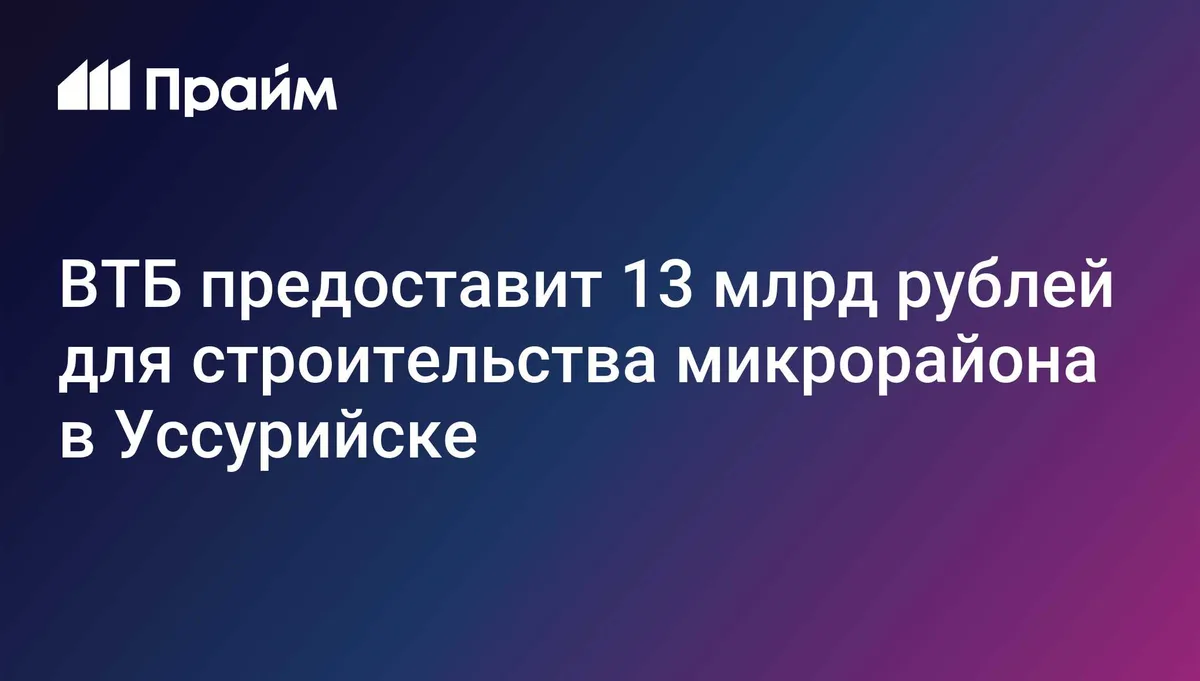 ВТБ профинансирует строительство жилого микрорайона в Уссурийске