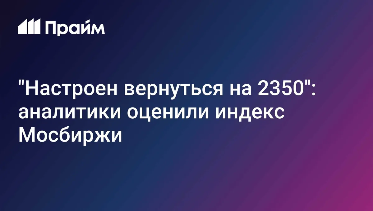 "Настроен вернуться на 2350": аналитики оценили индекс Мосбиржи