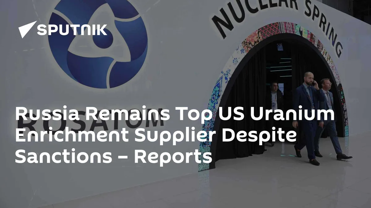 Russia Remains Top US Uranium Enrichment Supplier Despite Sanctions – Reports