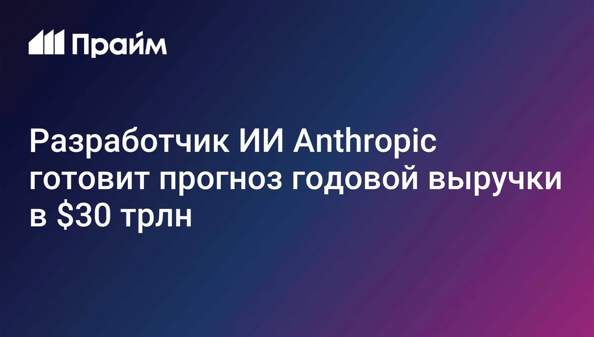 Разработчик ИИ Anthropic готовит прогноз годовой выручки в $30 трлн