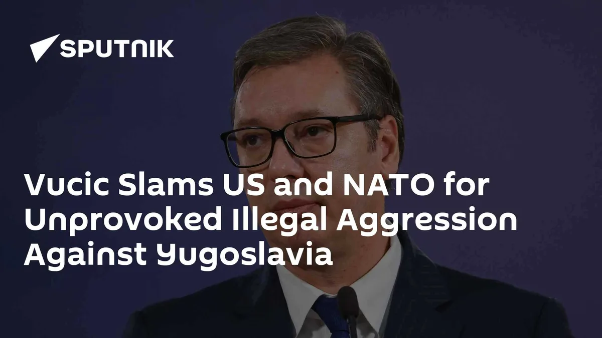 Vucic Slams US and NATO for Unprovoked Illegal Aggression Against Yugoslavia
