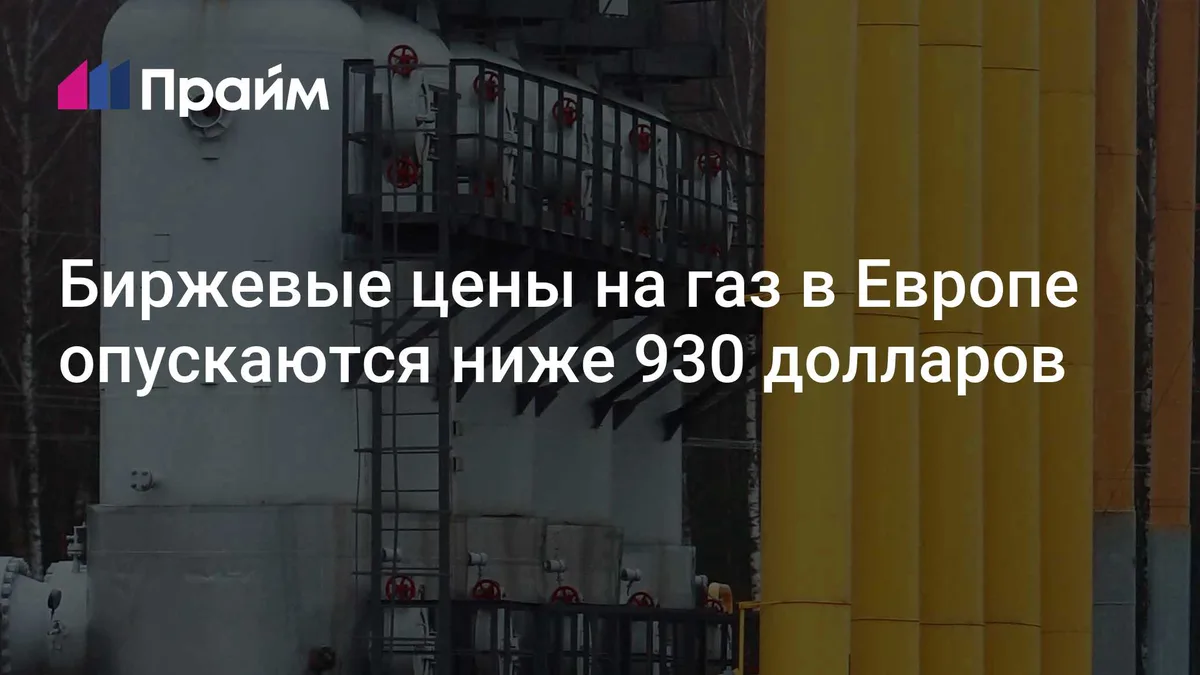 Биржевые цены на газ в Европе опускаются ниже 930 долларов