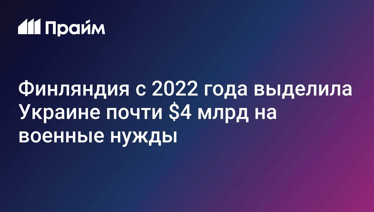 Финляндия с 2022 года выделила Украине почти $4 млрд на военные нужды