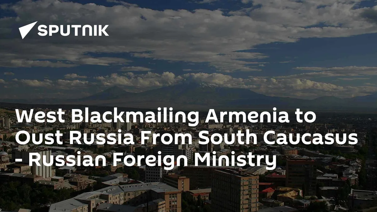 West Blackmailing Armenia to Oust Russia From South Caucasus - Russian Foreign Ministry