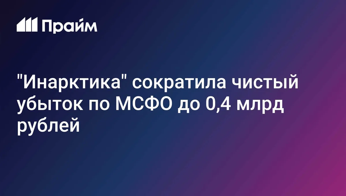 "Инарктика" сократила чистый убыток по МСФО до 0,4 млрд рублей
