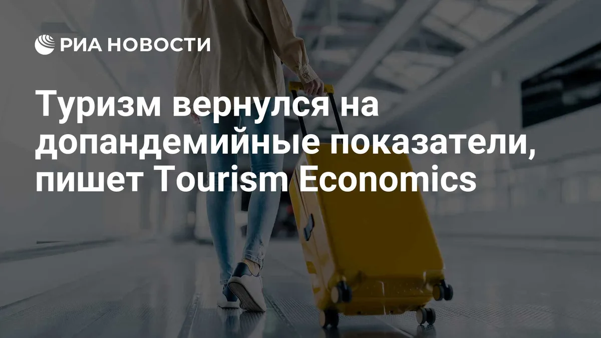 Туризм вернулся на допандемийные показатели, пишет Tourism Economics