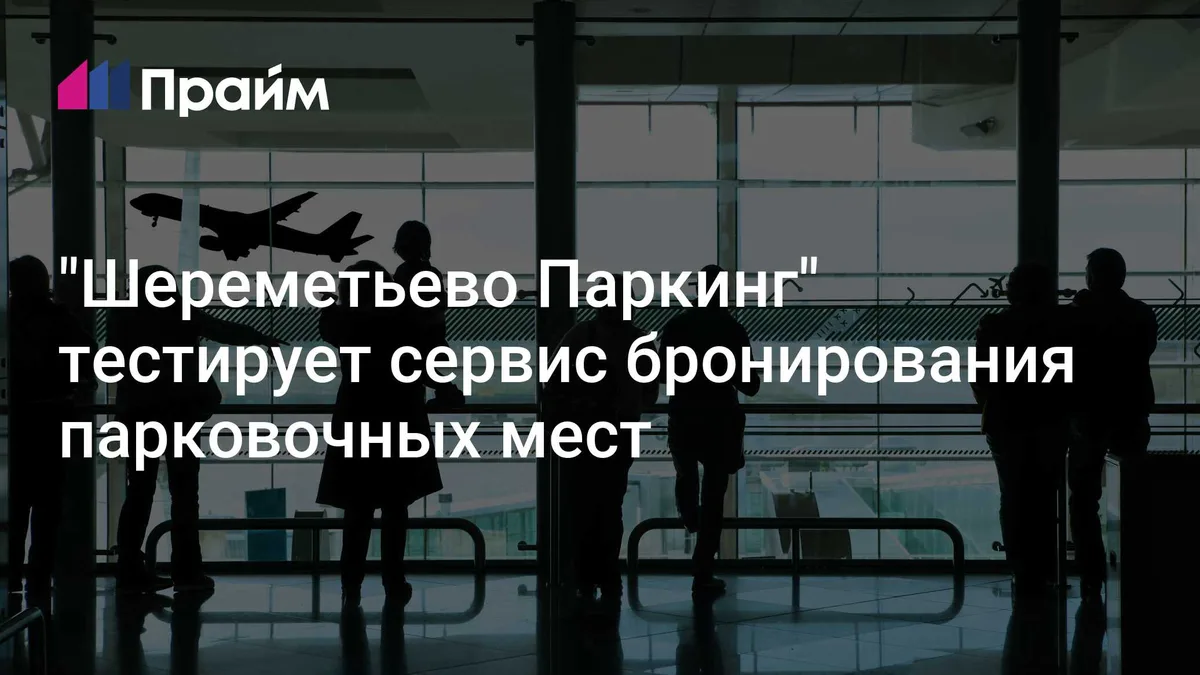 "Шереметьево Паркинг" тестирует сервис бронирования парковочных мест