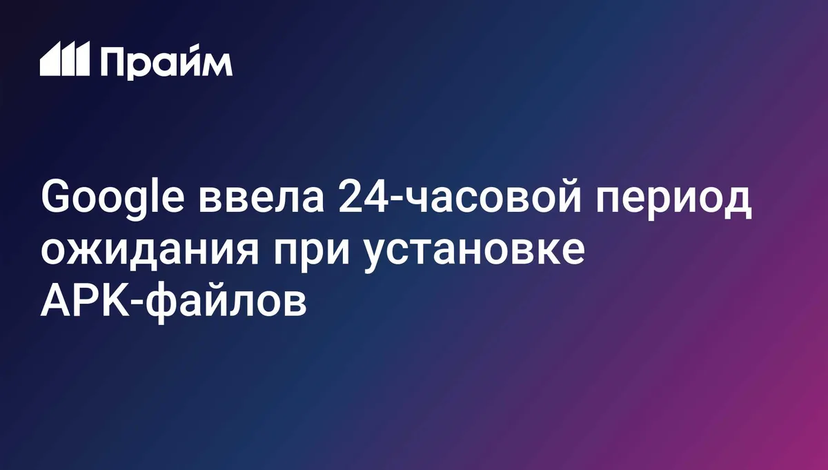Google ввела 24-часовой период ожидания при установке APK-файлов