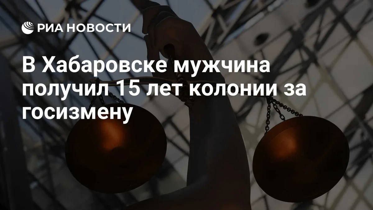 В Хабаровске мужчина получил 15 лет колонии за госизмену
