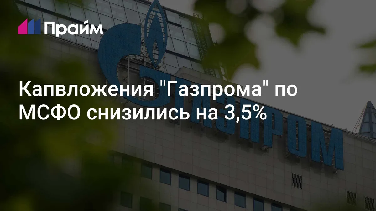 Капвложения "Газпрома" по МСФО снизились на 3,5%