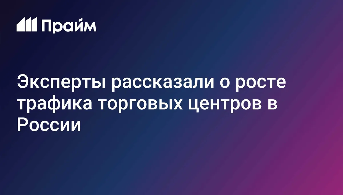 Эксперты рассказали о росте трафика торговых центров в России