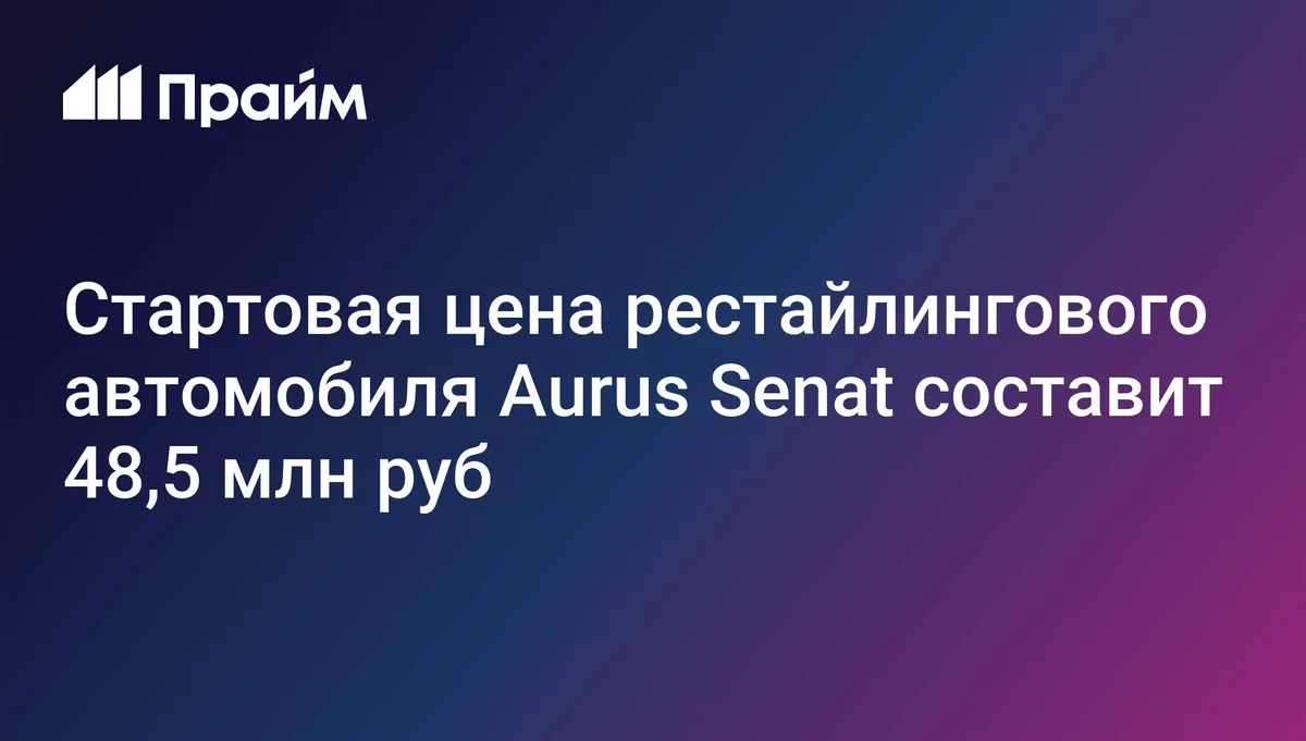 Стартовая цена рестайлингового автомобиля Aurus Senat составит 48,5 млн руб
