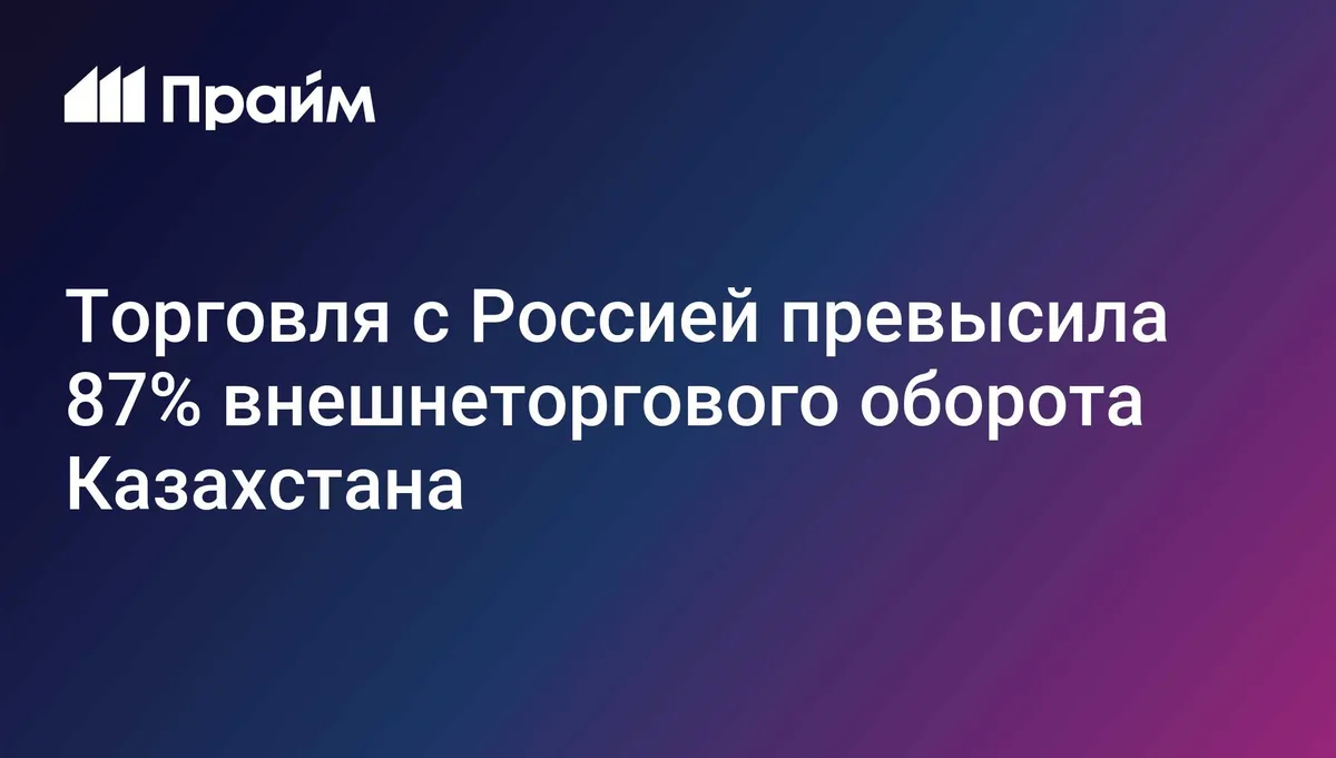 Торговля с Россией превысила 87% внешнеторгового оборота Казахстана